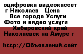 оцифровка видеокассет г Николаев › Цена ­ 50 - Все города Услуги » Фото и видео услуги   . Хабаровский край,Николаевск-на-Амуре г.